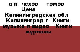 а.п. чехов 12 томов › Цена ­ 3 000 - Калининградская обл., Калининград г. Книги, музыка и видео » Книги, журналы   . Калининградская обл.